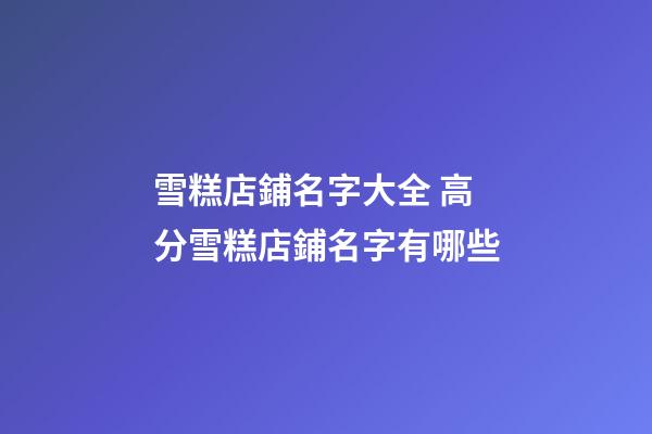 雪糕店鋪名字大全 高分雪糕店鋪名字有哪些-第1張-店鋪起名-玄機(jī)派